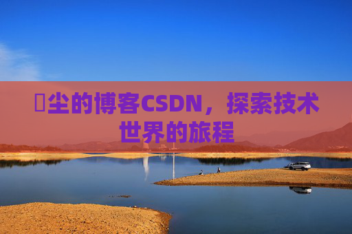 玦尘的博客CSDN,探索技术世界的旅程